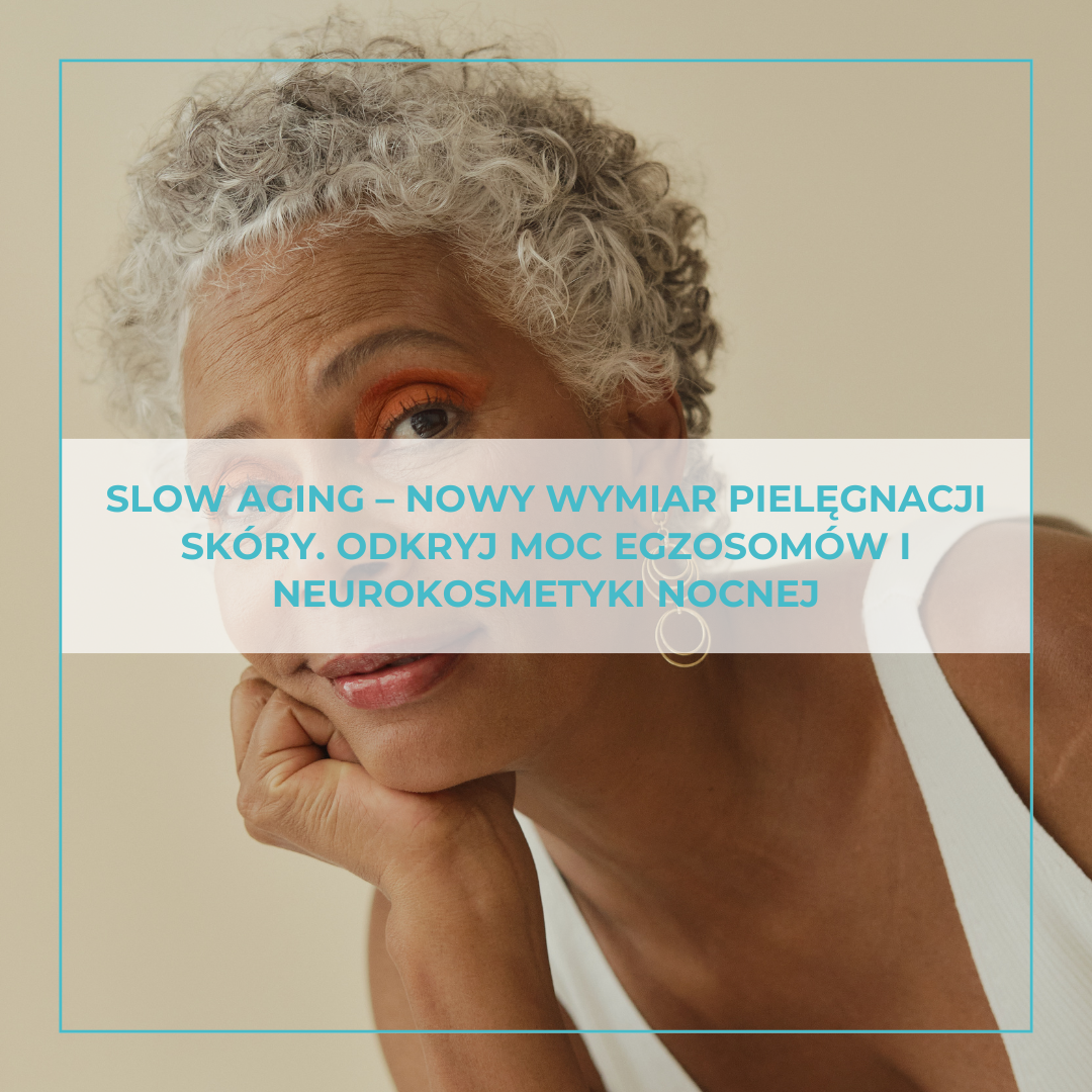 Slow Aging – nowy wymiar pielęgnacji skóry.