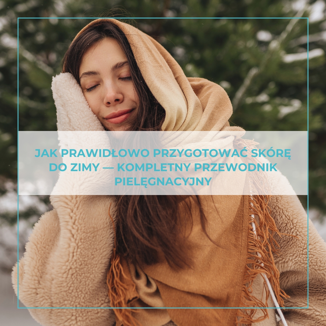 Jak prawidłowo przygotować skórę do zimy — kompletny przewodnik pielęgnacyjny